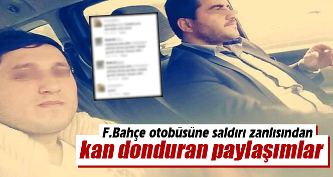 Fenerbahçe otobüsüne saldırı zanlısından şok paylaşımlar!