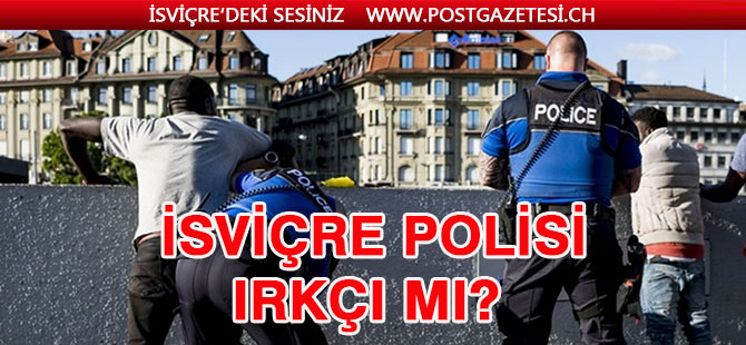 İsviçre Polisi kontrollerde IRKÇI’lık yapıyormu?