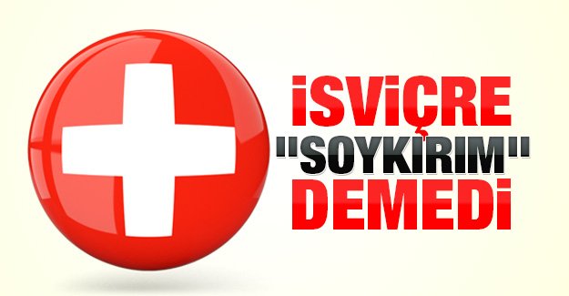 İsviçre "Soykırım" demedi