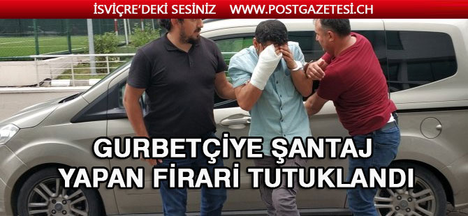 Gurbetçiye şantaj yapan firari tutuklandı